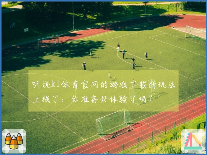 听说k1体育官网的游戏下载新玩法上线了，你准备好体验了吗？
