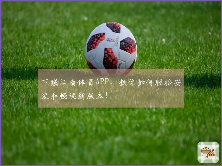 下载江南体育APP，教你如何轻松安装和畅玩新版本！