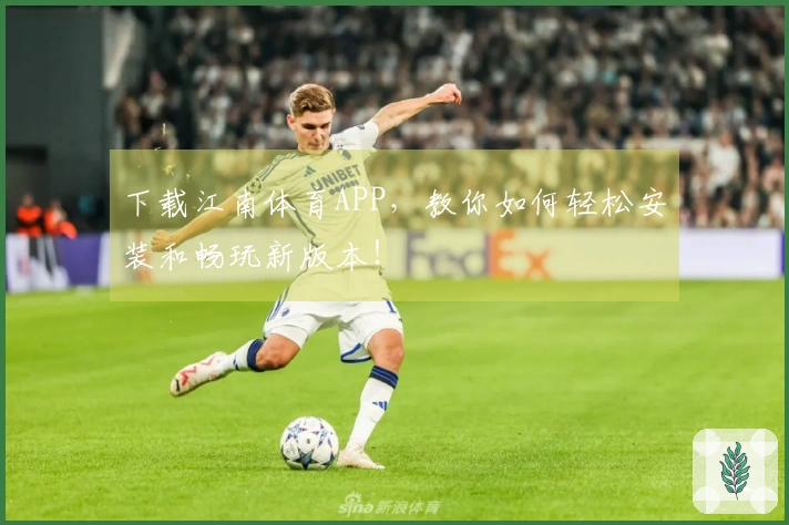 下载江南体育APP，教你如何轻松安装和畅玩新版本！