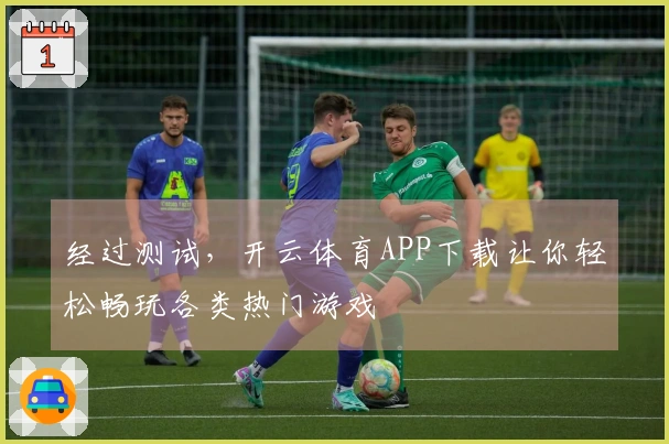 经过测试，开云体育APP下载让你轻松畅玩各类热门游戏