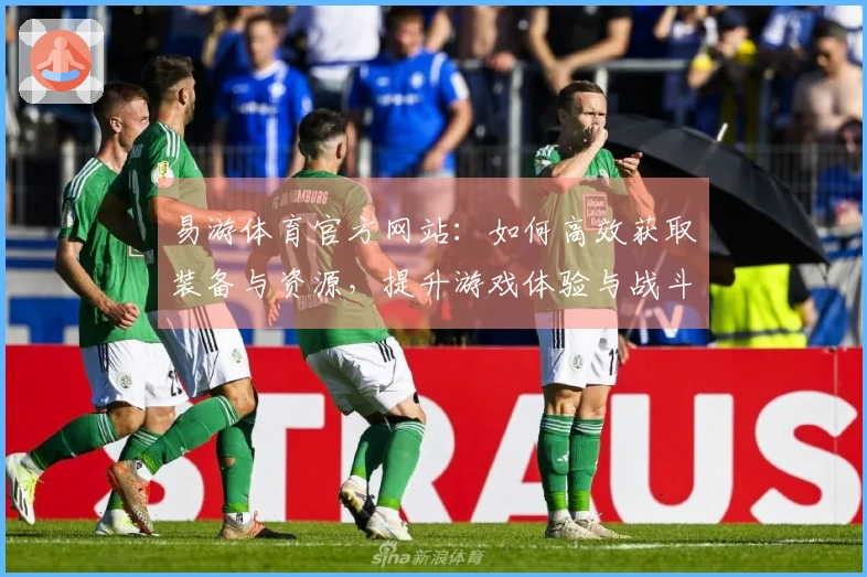 易游体育官方网站：如何高效获取装备与资源，提升游戏体验与战斗力
